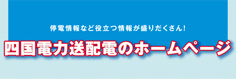 停電情報など役立つ情報が盛りだくさん！四国電力送配電のホームページ