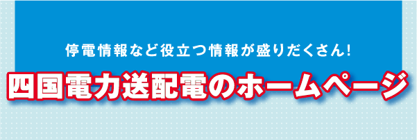 停電情報など役立つ情報が盛りだくさん！四国電力送配電のホームページ