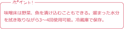 ポイント! 味噌床は野菜、魚を漬け込むこともできる。溜まった水分を拭き取りながら3～4回使用可能。冷蔵庫で保存。