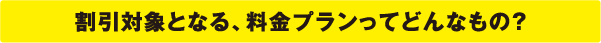 割引対象となる、料金プランってどんなもの?