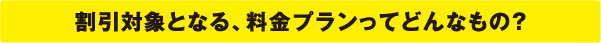 割引対象となる、料金プランってどんなもの？