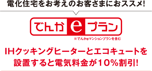 電化住宅をお考えのお客さまにおススメ！でんかeプラン