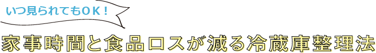 いつ見られてもOK！家事時間と食品ロスが減る冷蔵庫整理法