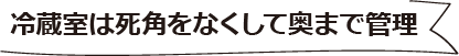冷蔵庫は死角をなくして奥まで管理