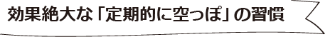 効果絶大な「定期的に空っぽ」の習慣