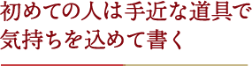 初めての人は手近な道具で気持ちを込めて書く