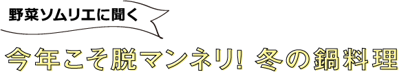 野菜ソムリエに聞く今年こそ脱マンネリ！ 冬の鍋料理