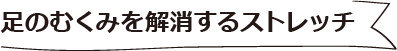 足のむくみを解消するストレッチ