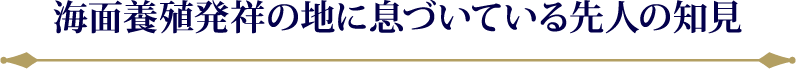海面養殖発祥の地に息づいている先人の知見