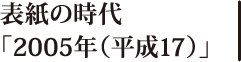 表紙の時代「2005年（平成17）」