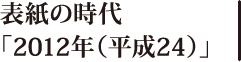 表紙の時代「2012年（平成24）」