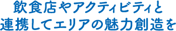 飲食店やアクティビティと連携してエリアの魅力創造を