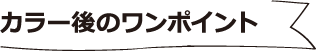 カラー後のワンポイント