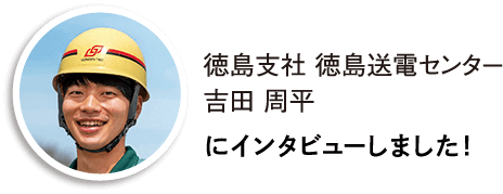 徳島支社 徳島送電センターの吉田周平にインタビューしました!