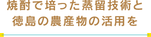 焼酎で培った蒸留技術と徳島の農産物の活用を