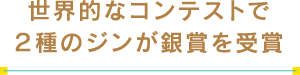 世界的なコンテストで２種のジンが銀賞を受賞