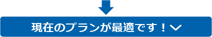 現在のプランが最適です！