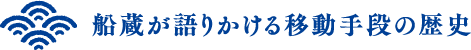 船蔵が語りかける移動手段の歴史