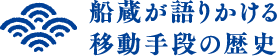 船蔵が語りかける移動手段の歴史