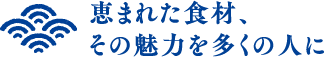 恵まれた食材、その魅力を多くの人に