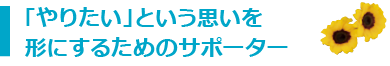 「やりたい」という思いを形にするためのサポーター