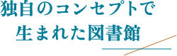 独自のコンセプトで生まれた図書館