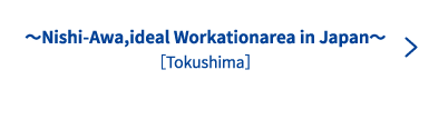  〜Nishi-Awa,ideal Workationarea in Japan〜［Tokushima］