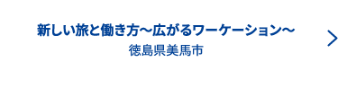 新しい旅と働き方〜広がるワーケーション〜 徳島県美馬市