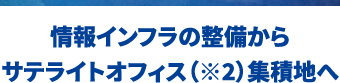 情報インフラの整備からサテライトオフィス集積地へ