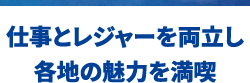 仕事とレジャーを両立し各地の魅力を満喫