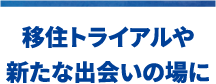 移住トライアルや新たな出会いの場に