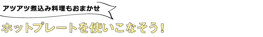 アツアツ煮込み料理もおまかせ ホットプレートを使いこなそう！