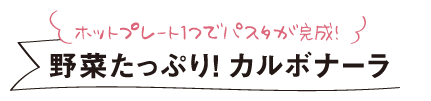 ホットプレート1つでパスタが完成！野菜たっぷり！ カルボナーラ