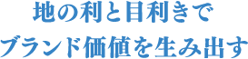 地の利と目利きでブランド価値を生み出す