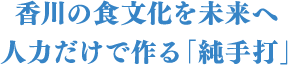 香川の食文化を未来へ人力だけで作る「純手打」