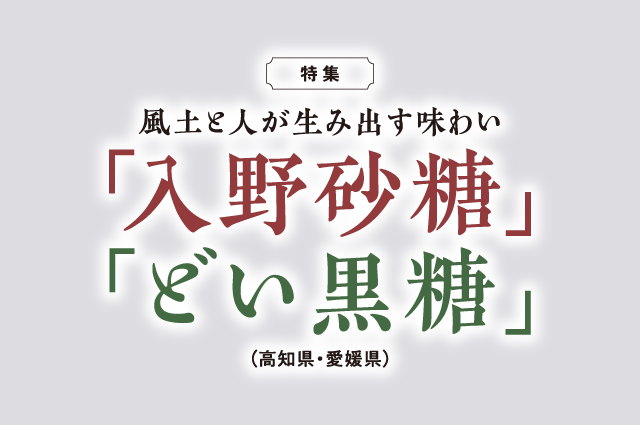 風土と人が生み出す味わい「入野砂糖」「どい黒糖」（高知県・愛媛県）