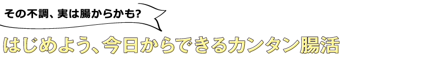 その不調、実は腸からかも? はじめよう、今日からできるカンタン腸活