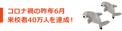 コロナ禍の昨年6月 来校者40万人を達成!