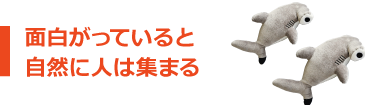 面白がっていると 自然に人は集まる