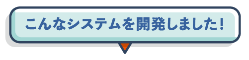 こんなシステムを開発しました！