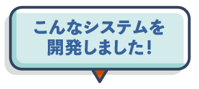 こんなシステムを開発しました！