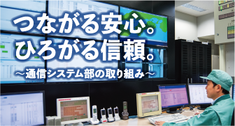 つながる安心。ひろがる信頼。 〜通信システム部の取り組み〜