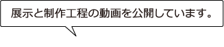 展示と制作工程の動画を公開しています。