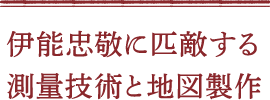 伊能忠敬に匹敵する測量技術と地図製作