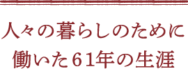 人々の暮らしのために働いた61年の生涯