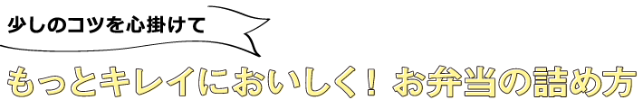 少しのコツを心掛けてもっとキレイにおいしく！お弁当の詰め方