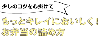 少しのコツを心掛けてもっとキレイにおいしく！お弁当の詰め方