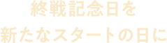 終戦記念日を新たなスタートの日に