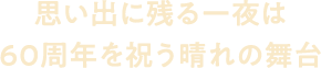 思い出に残る一夜は60周年を祝う晴れの舞台