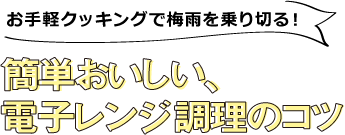 お手軽クッキングで梅雨を乗り切る！簡単おいしい、電子レンジ調理のコツ